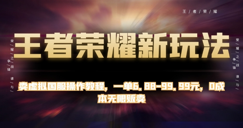 王者荣耀新玩法，卖虚拟国服操作教程，一单6.88-99.99元，0成本无限贩卖【揭秘】-启程资源站