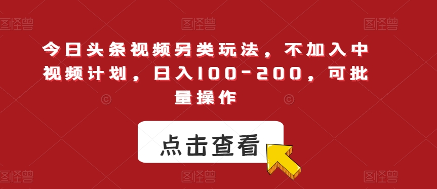 今日头条视频另类玩法，不加入中视频计划，日入100-200，可批量操作【揭秘】-启程资源站