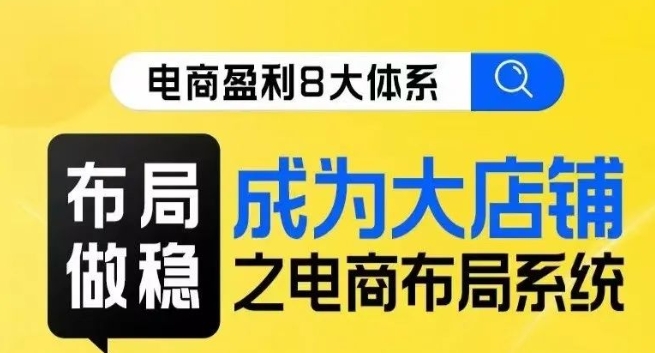 八大体系布局篇·布局做稳，成为大店的电商布局线上课-启程资源站