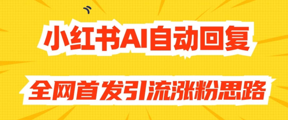 【原创开发】小红书AI自动回复，全网首发引流涨粉思路-启程资源站