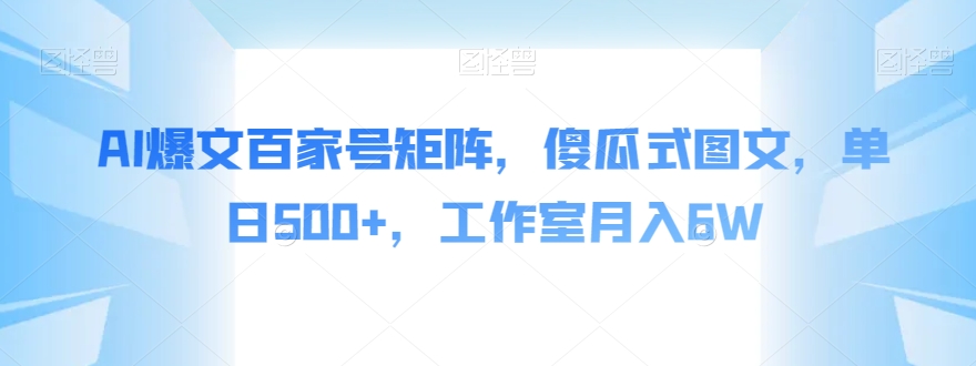 AI爆文百家号矩阵，傻瓜式图文，单日500+，工作室月入6W【揭秘】-启程资源站