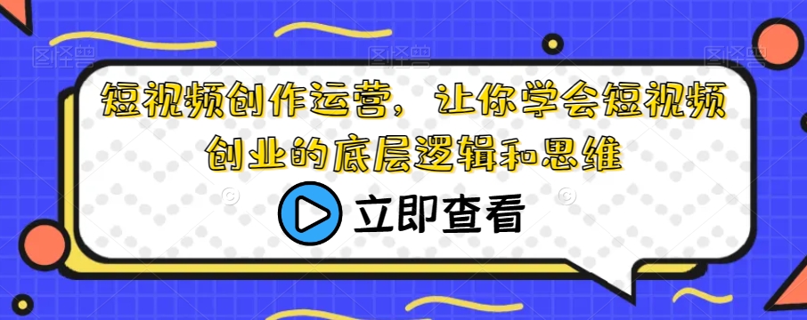 短视频创作运营，让你学会短视频创业的底层逻辑和思维-启程资源站