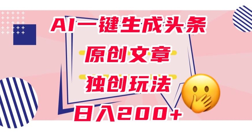 利用AI一键生成头条原创文章，0粉丝即可变现，稳定日入200+【揭秘】-启程资源站