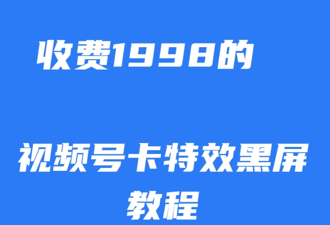 外面收费1998的视频号卡特效黑屏玩法，条条原创，轻松热门【揭秘】-启程资源站