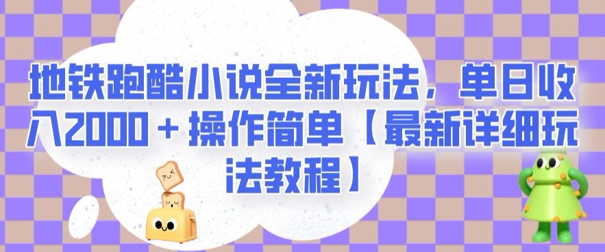 地铁跑酷小说全新玩法，单日收入2000＋操作简单【最新详细玩法教程】【揭秘】-启程资源站