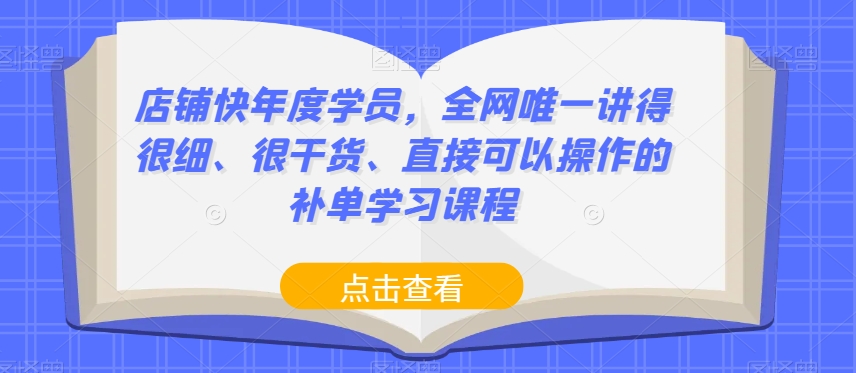 店铺快年度学员，全网唯一讲得很细、很干货、直接可以操作的补单学习课程-启程资源站