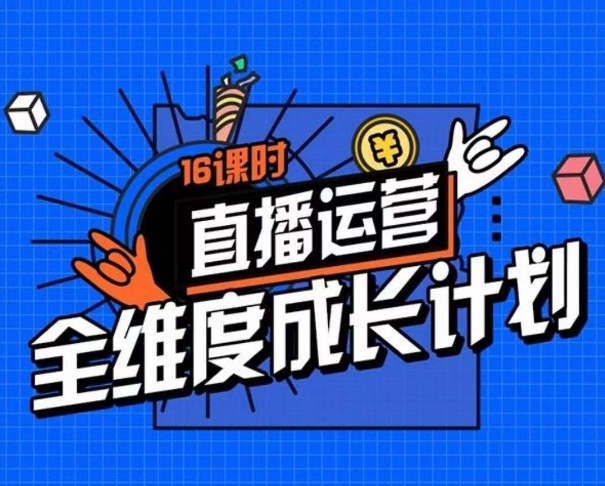 直播运营全维度成长计划，16课时精细化直播间运营策略拆解零基础运营成长-启程资源站