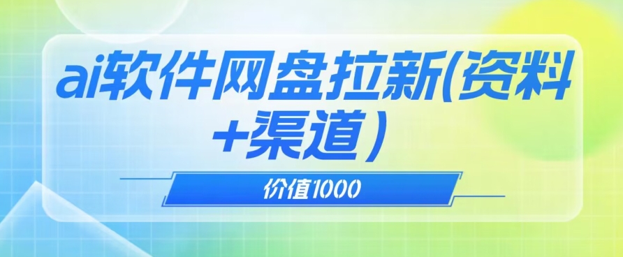 价值1000免费送ai软件实现uc网盘拉新（教程+拉新最高价渠道）【揭秘】-启程资源站