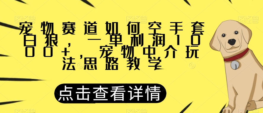 宠物赛道如何空手套白狼，一单利润1000+，宠物中介玩法思路教学【揭秘】-启程资源站