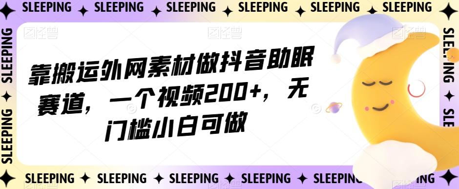 靠搬运外网素材做抖音助眠赛道，一个视频200+，无门槛小白可做【揭秘】-启程资源站