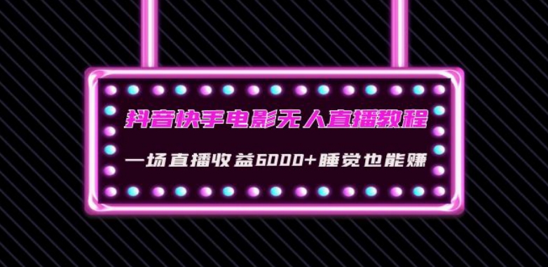 抖音快手电影无人直播教程：一场直播收益6000+睡觉也能赚(教程+软件)【揭秘】-启程资源站