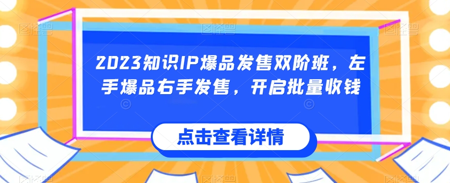 2023知识IP爆品发售双阶班，左手爆品右手发售，开启批量收钱-启程资源站