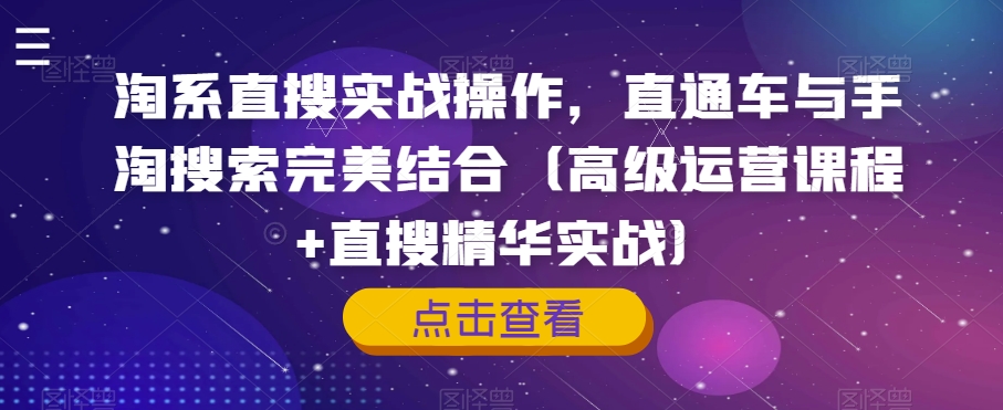 淘系直搜实战操作，直通车与手淘搜索完美结合（高级运营课程+直搜精华实战）-启程资源站