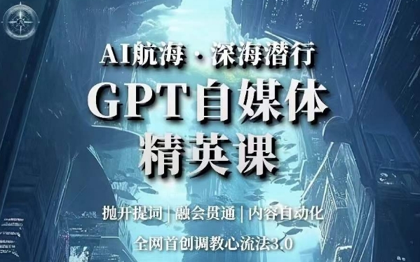 AI航海·深海潜行，GPT自媒体精英课，全网首创调教心流法3.0-启程资源站