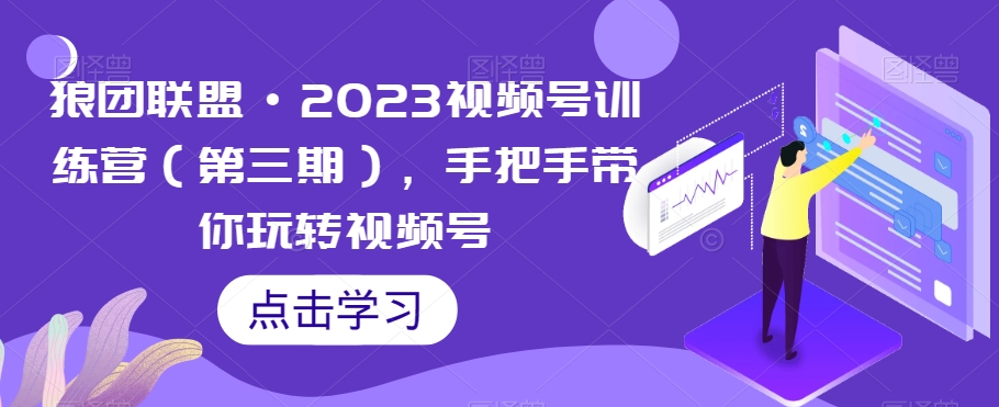 狼团联盟·2023视频号训练营（第三期），手把手带你玩转视频号-启程资源站