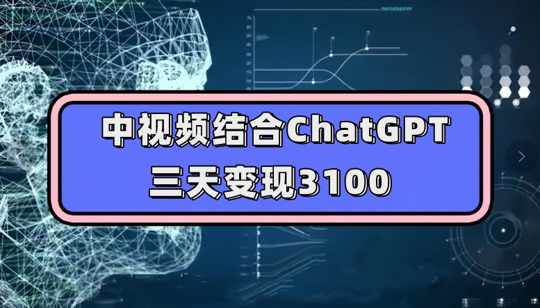 中视频结合ChatGPT，三天变现3100，人人可做玩法思路实操教学【揭秘】-启程资源站