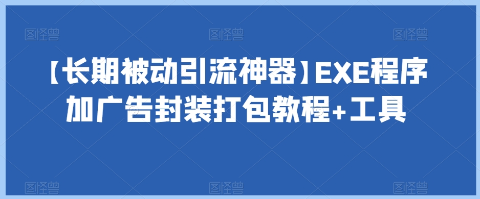 【长期被动引流神器】EXE程序加广告封装打包教程+工具-启程资源站