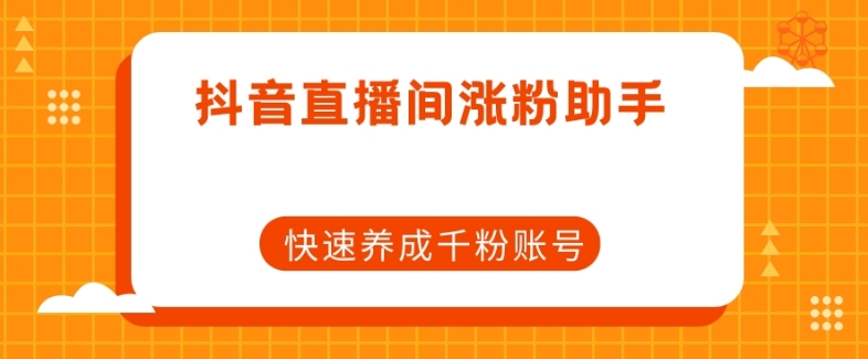 抖音直播间涨粉助手，快速养成千粉账号-启程资源站