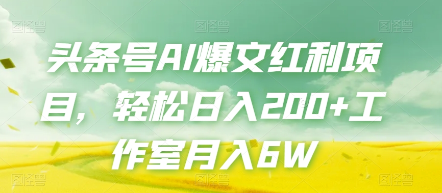 头条号AI爆文红利项目，轻松日入200+工作室月入6W-启程资源站