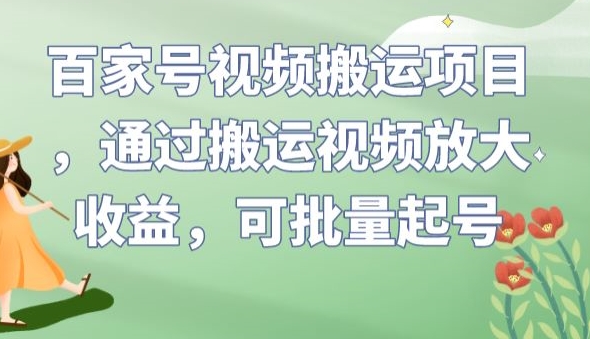 百家号视频搬运项目，通过搬运视频放大收益，可批量起号【揭秘】-启程资源站