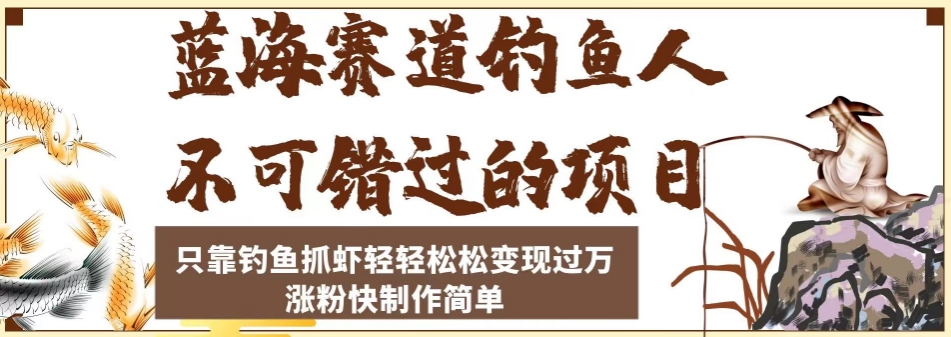 蓝海赛道钓鱼人不可错过的项目，只靠钓鱼抓虾轻轻松松变现过万，涨粉快制作简单【揭秘】-启程资源站