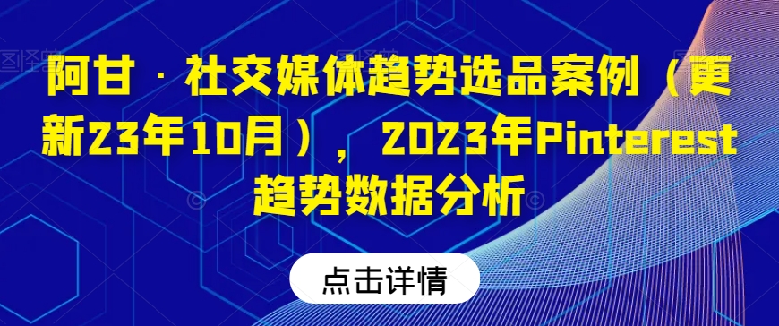 阿甘·社交媒体趋势选品案例（更新23年10月），2023年Pinterest趋势数据分析-启程资源站