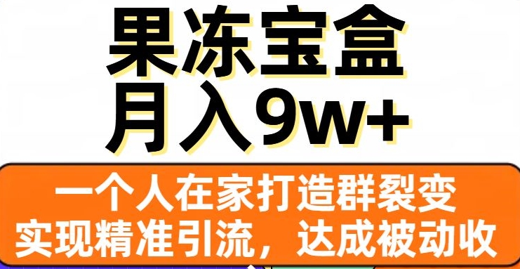 果冻宝盒，一个人在家打造群裂变，实现精准引流，达成被动收入，月入9w+-启程资源站