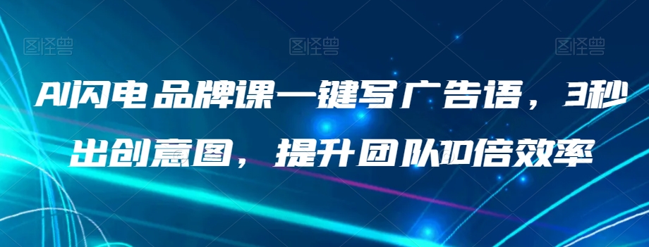 AI闪电品牌课一键写广告语，3秒出创意图，提升团队10倍效率-启程资源站