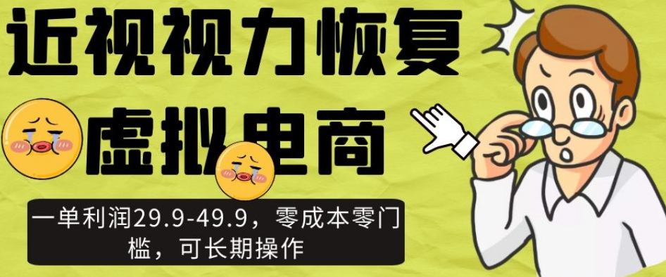 近视视力恢复虚拟电商，一单利润29.9-49.9，零成本零门槛，可长期操作【揭秘】-启程资源站