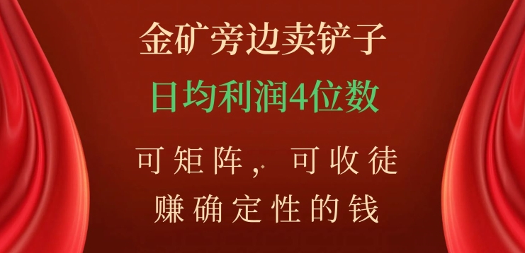 金矿旁边卖铲子，赚确定性的钱，可矩阵，可收徒，日均利润4位数【揭秘】-启程资源站