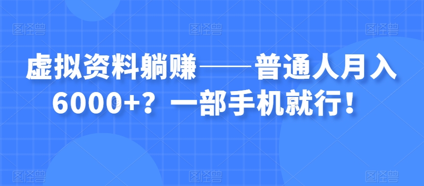 虚拟资料躺赚——普通人月入6000+？一部手机就行！-启程资源站