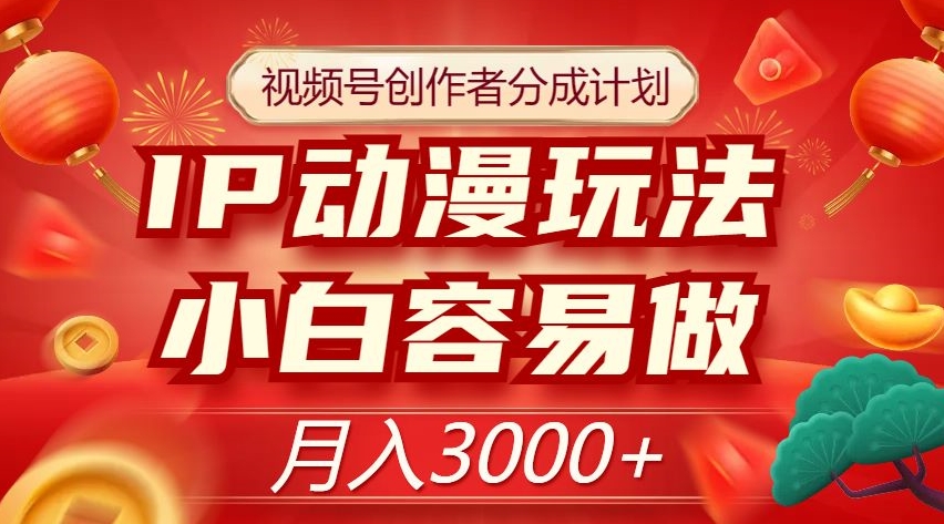 视频号创作者分成计划，IP动漫玩法，小白容易做，月入3000+【揭秘】-启程资源站