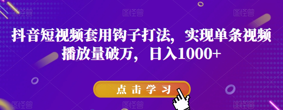 抖音短视频套用钩子打法，实现单条视频播放量破万，日入1000+【揭秘】-启程资源站