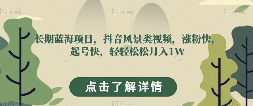 长期蓝海项目，抖音风景类视频，涨粉快，起号快，轻轻松松月入1W【揭秘】-启程资源站