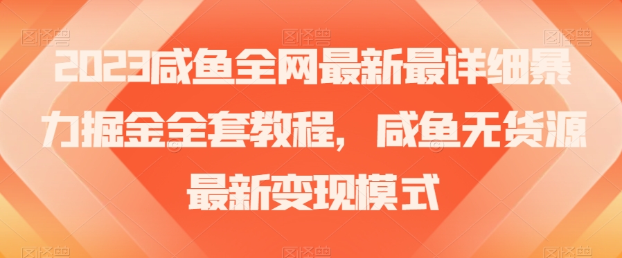 2023咸鱼全网最新最详细暴力掘金全套教程，咸鱼无货源最新变现模式【揭秘】-启程资源站