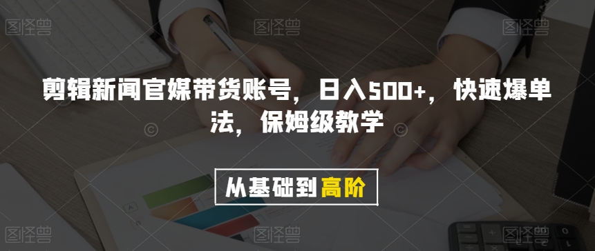 剪辑新闻官媒带货账号，日入500+，快速爆单法，保姆级教学【揭秘】-启程资源站