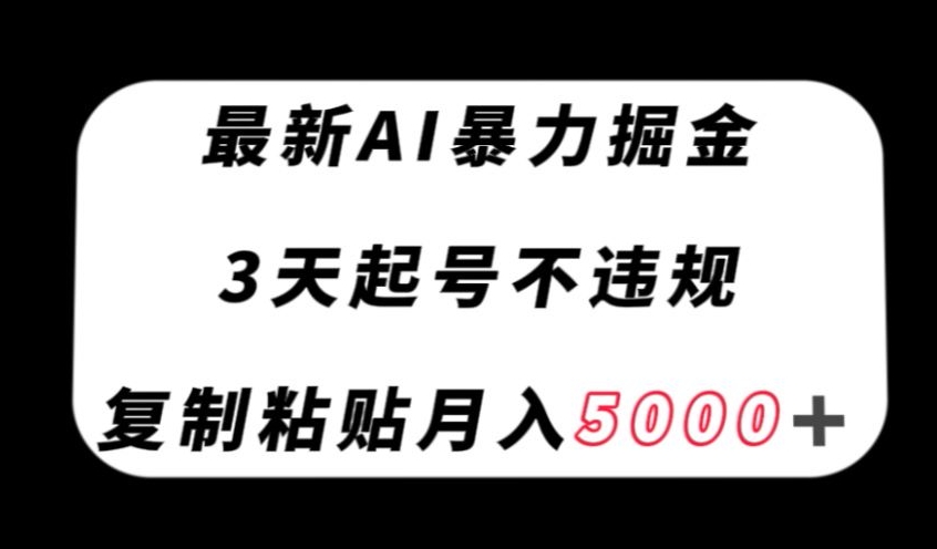 最新AI暴力掘金，3天必起号不违规，复制粘贴月入5000＋【揭秘】-启程资源站