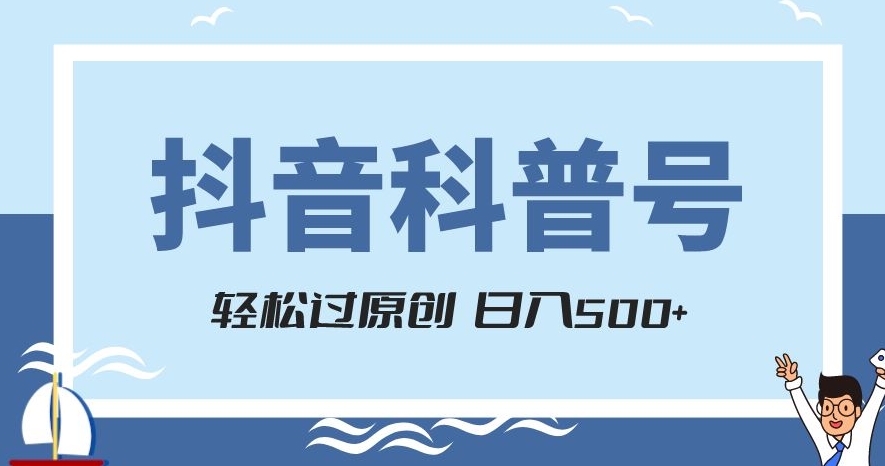 抖音科普号项目，轻松过原创，官方流量扶持，涨粉快，日入500+【揭秘】-启程资源站