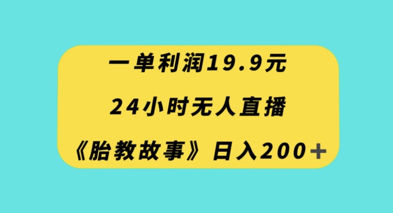 一单利润19.9，24小时无人直播胎教故事，每天轻松200+【揭秘】-启程资源站