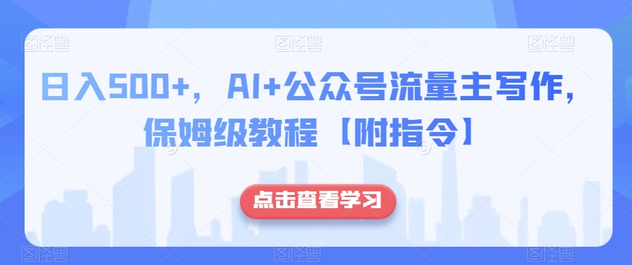 日入500+，AI+公众号流量主写作，保姆级教程【附指令】-启程资源站