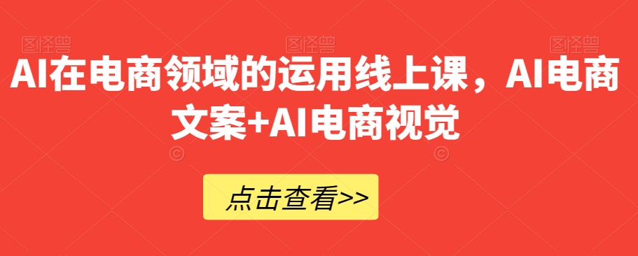 AI在电商领域的运用线上课，​AI电商文案+AI电商视觉-启程资源站