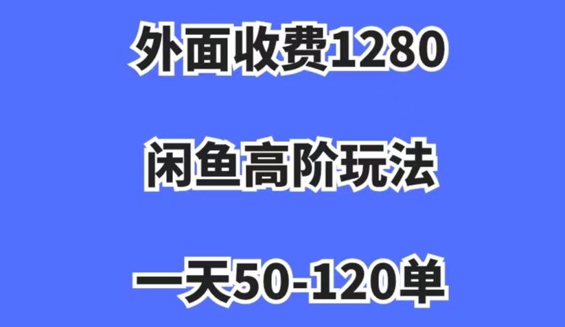 外面收费1280，闲鱼高阶玩法，一天50-120单，市场需求大，日入1000+【揭秘】-启程资源站