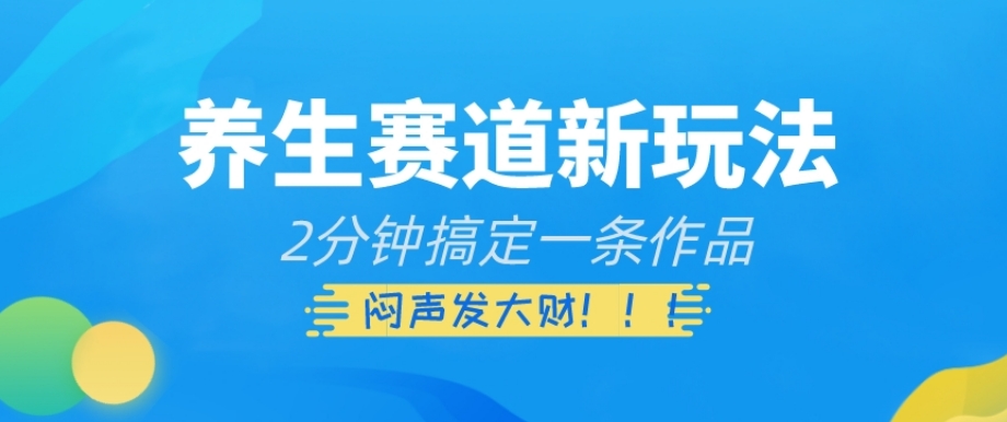 养生赛道新玩法，2分钟搞定一条作品，闷声发大财【揭秘】-启程资源站