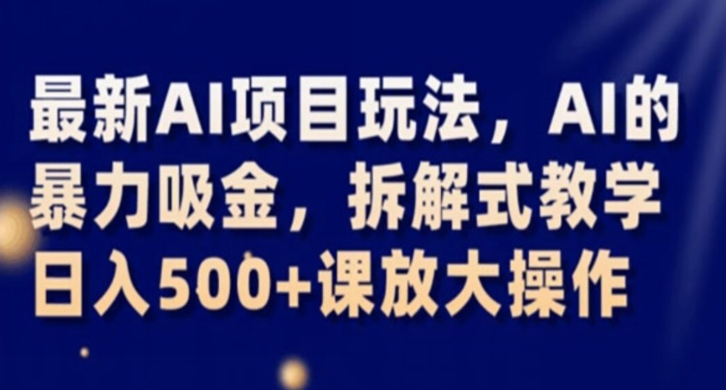 最新AI项目玩法，AI的暴力吸金，拆解式教学，日入500+课放大操作【揭秘】-启程资源站