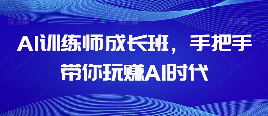 AI训练师成长班，手把手带你玩赚AI时代-启程资源站