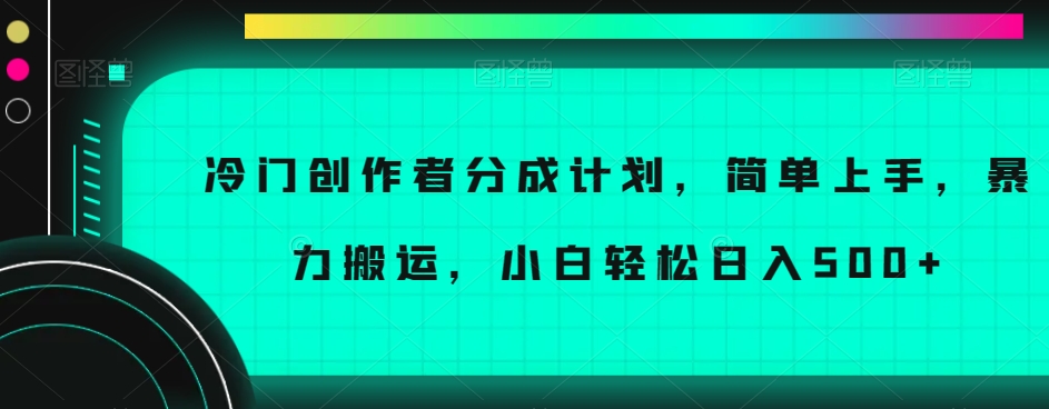 冷门创作者分成计划，简单上手，暴力搬运，小白轻松日入500+【揭秘】-启程资源站