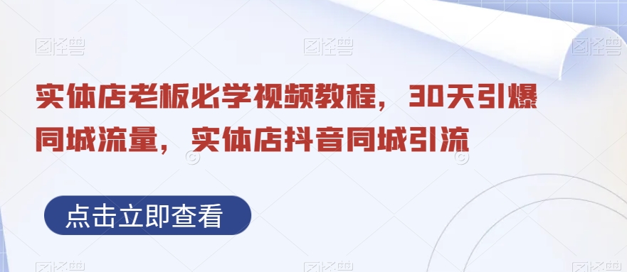 实体店老板必学视频教程，30天引爆同城流量，实体店抖音同城引流-启程资源站