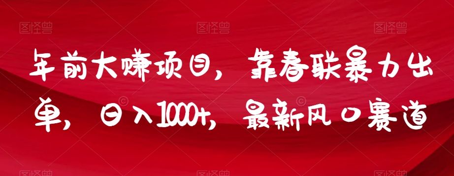 年前大赚项目，靠春联暴力出单，日入1000+，最新风口赛道【揭秘】-启程资源站