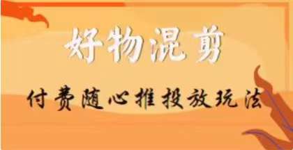 【万三】好物混剪付费随心推投放玩法，随心投放小课抖音教程-启程资源站