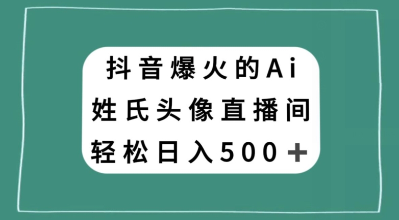 抖音爆火的AI姓氏头像直播，轻松日入500＋-启程资源站